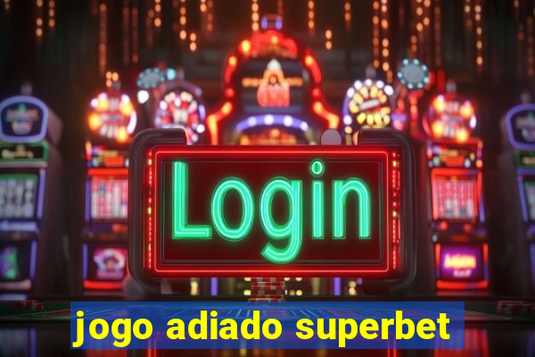 jogo adiado superbet